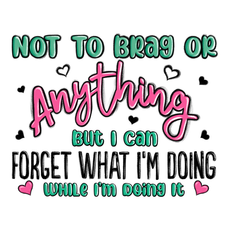Not To Brag Or Anything But I Can Forget What Im D Ladies Tee by MaliasSmallBusiness | Teevron