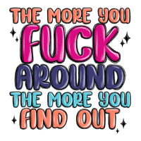 the more you fuck around the more you find out | Teevron