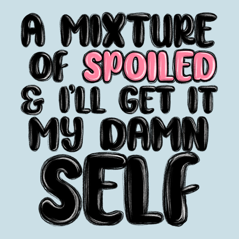 A Mixture Of Spoiled And Ill Get It My Damn Self Ladies Tee by MaliasSmallBusiness | Teevron