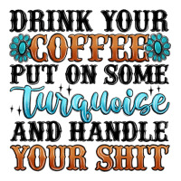 Drink Your Coffee Put On Some Turquoise And Handle Premium Tee | Teevron