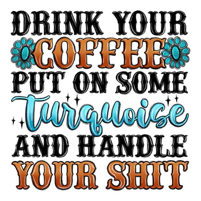 Drink Your Coffee Put On Some Turquoise And Handle Premium Tee by MaliasSmallBusiness | Teevron