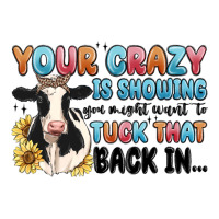 your crazy is showing you might want to tuck that | Teevron