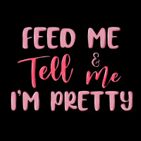 Feed Me And Tell Me Im Pretty Ladies Tee | Teevron