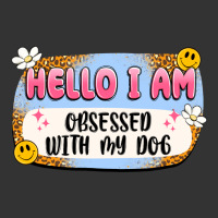 hello i am obsessed with my dog | Teevron