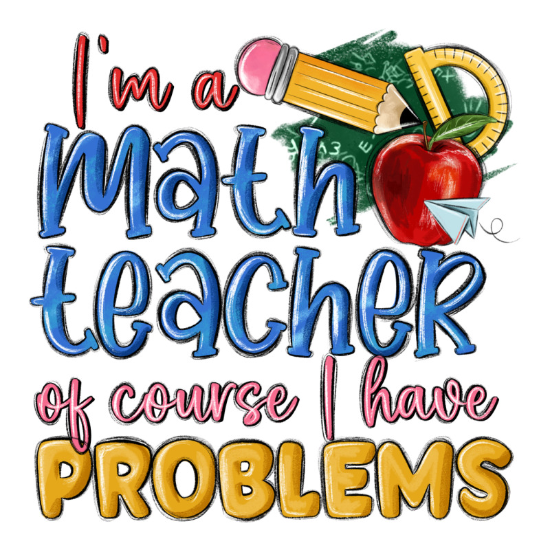 Im A Math Teacher Of Course I Have Problems Ladies Tee by MaliasSmallBusiness | Teevron