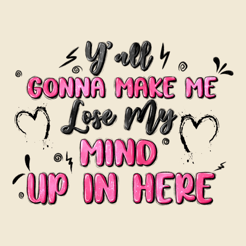 Y'all Gonna Make Me Lose My Mind Ladies Tee by MaliasSmallBusiness | Teevron