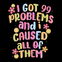 I Got 99 Problems And I Caused All Of Them Premium Tee | Teevron