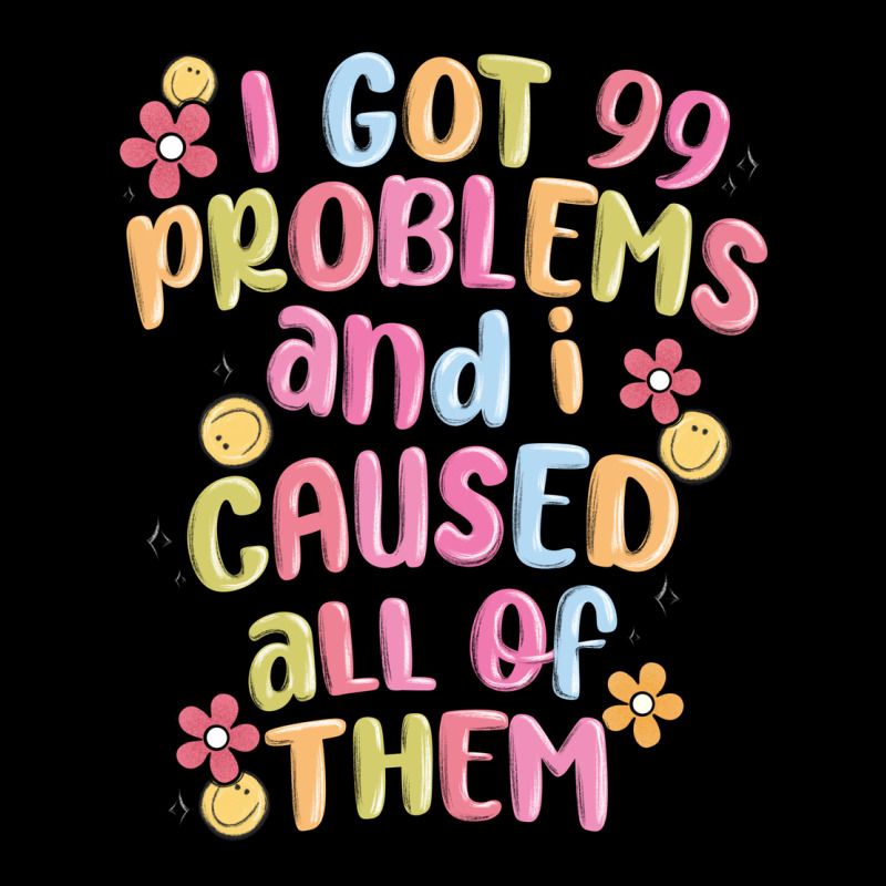 I Got 99 Problems And I Caused All Of Them Premium Tee by MaliasSmallBusiness | Teevron