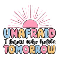 unafraid i know who holds tomorrow | Teevron