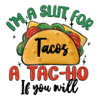 i'm a slut for tacos a tac ho if you will | Teevron