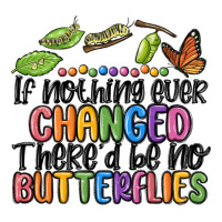 if nothing ever changed thered be no butterflies | Teevron