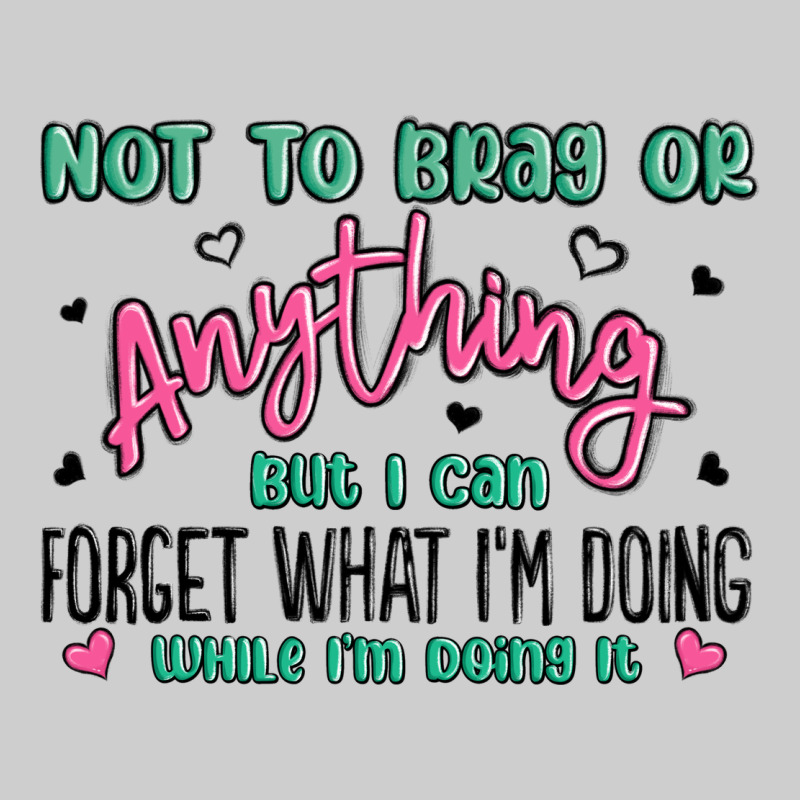 Not To Brag Or Anything But I Can Forget What Im D Premium Tee by MaliasSmallBusiness | Teevron