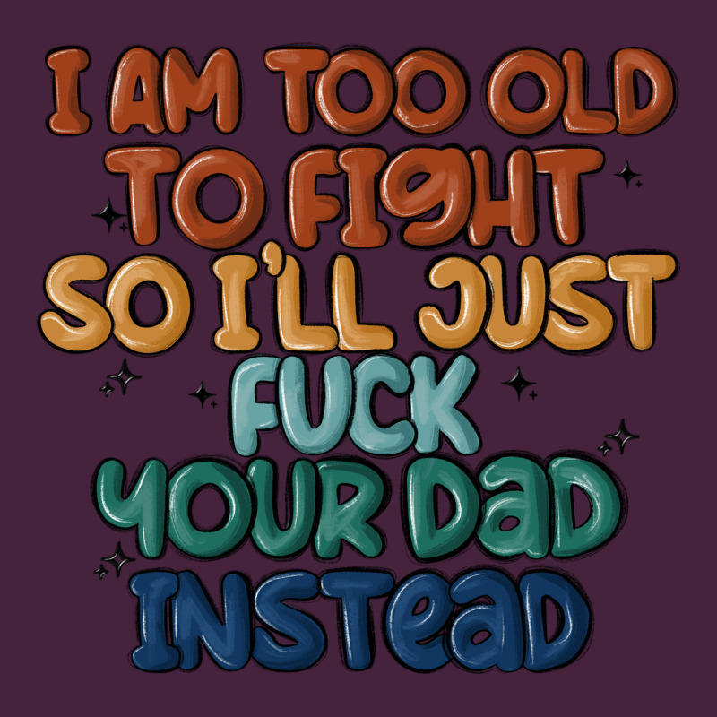 I'm Too Old To Fight So I'll Just Fuck Your Dad In Premium Tee by MaliasSmallBusiness | Teevron