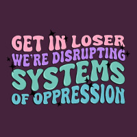 Get In Loser We're Disrupting Systems Of Oppressio Premium Tee | Teevron