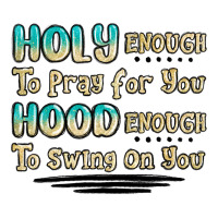 holy enough to pray for you hood enough to swing o | Teevron