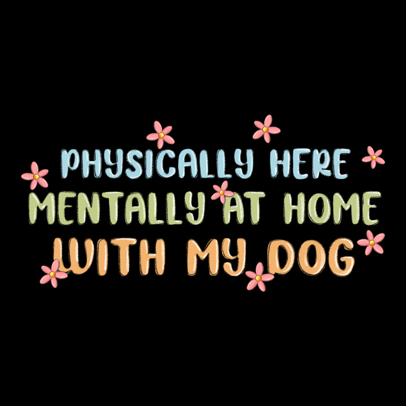 Physically Here Mentally At Home With My Dog Ladies Tee by MaliasSmallBusiness | Teevron
