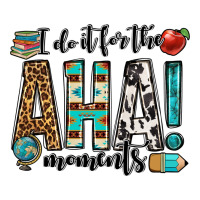 i do it for the aha moments teacher | Teevron