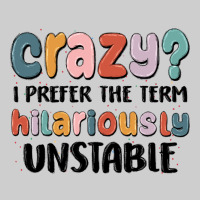 Crazy I Prefer The Term Hilariously Unstable Premium Tee | Teevron