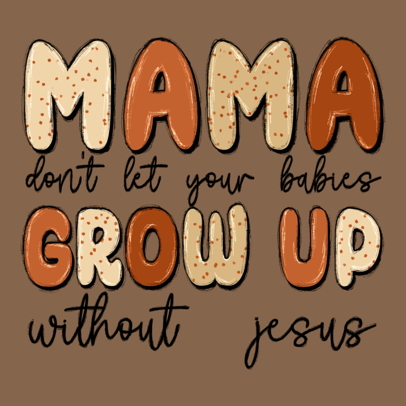 Mama Dont Let Your Babies Grow Up Without Jesus Premium Tee by MaliasSmallBusiness | Teevron