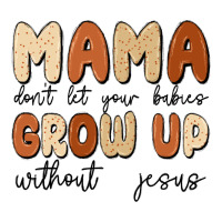 mama dont let your babies grow up without jesus | Teevron