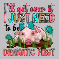 I'll Get Over It I Just Need To Be Dramatic First Long Sleeve Tee | Teevron