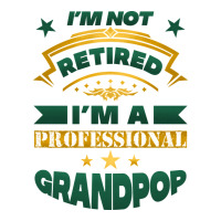 i'm not retired i'm a professional grandpop | Teevron