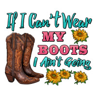 If I Can't Wear My Boots I Ain't Going Premium Tee | Teevron