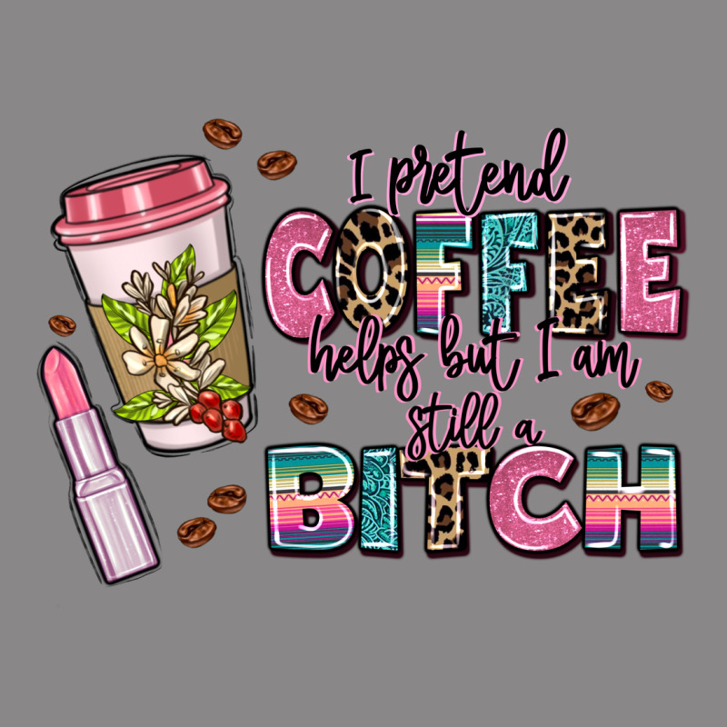 I Pretend Coffee Helps But Im Still A Bitch Vintage Tee by MaliasSmallBusiness | Teevron