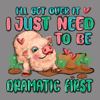 I Will Get Over It I Just Need To Be Dramatic Firs Vintage Tee | Teevron