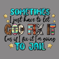 Sometimes I Just Have To Let God Fix It Cus If I F Vintage Tee | Teevron