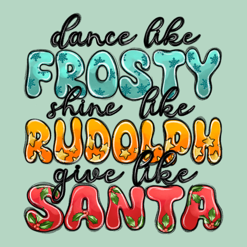 Dance Like Frosty Shine Like Rudolph Give Like San Classic Tee by MaliasSmallBusiness | Teevron