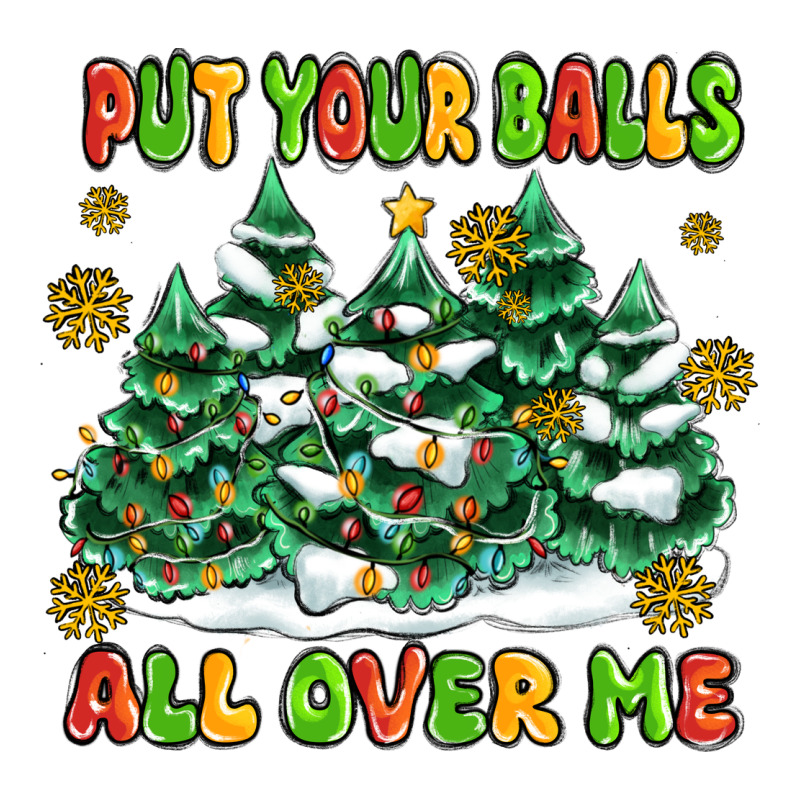 Put Your Balls All Over Me Classic Tee by MaliasSmallBusiness | Teevron