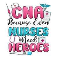 cna because even nurses need heroes | Teevron
