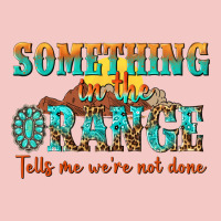 Something In The Orange Tells Me Were Not Done Urban Heavy Tee | Teevron