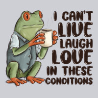 I Cant Live Laugh Love In These Conditions Classic Tee | Teevron