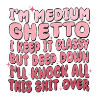 im medium ghetto i keep it classy but deep down pn | Teevron
