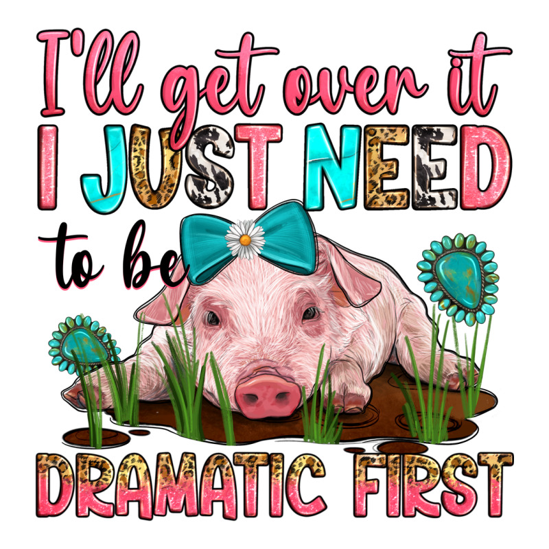 I'll Get Over It I Just Need To Be Dramatic First Ladies Tee by RanaPortraitStore | Teevron