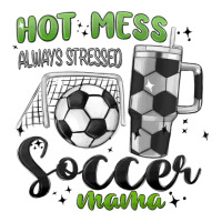 hot mess always stressed soccer mama stanley cup | Teevron