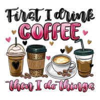 first i drink coffee then i do things | Teevron