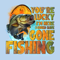 Youre Lucky Im Here I Could Have Gone Fishing Classic Tee | Teevron