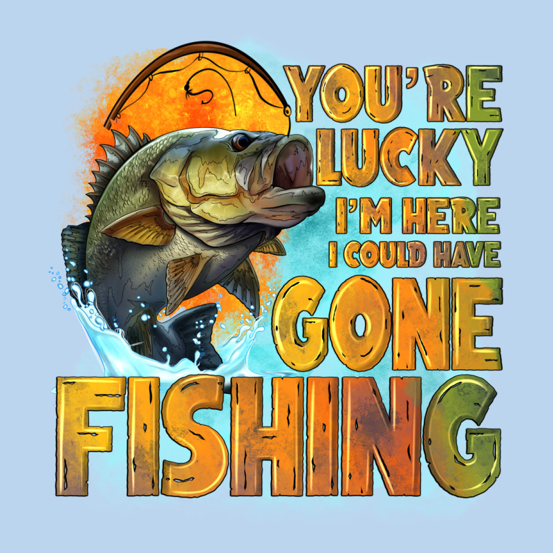 Youre Lucky Im Here I Could Have Gone Fishing Classic Tee by NancyCooperArtShop | Teevron