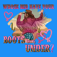 Whose Bed Have Youre Boots Been Under Classic Tee | Teevron