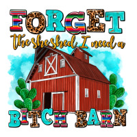 Forget The She Shed I Need A Bitch Barn Ladies Tee | Teevron