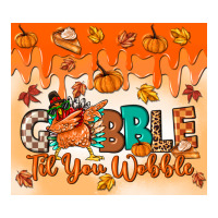 gobble til you wobble tumbler | Teevron