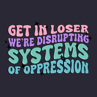 Get In Loser We're Disrupting Systems Of Oppressio Vintage Tee | Teevron