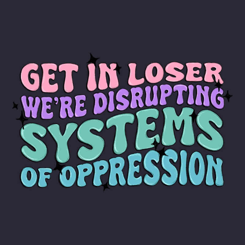 Get In Loser We're Disrupting Systems Of Oppressio Vintage Tee by MaliasSmallBusiness | Teevron