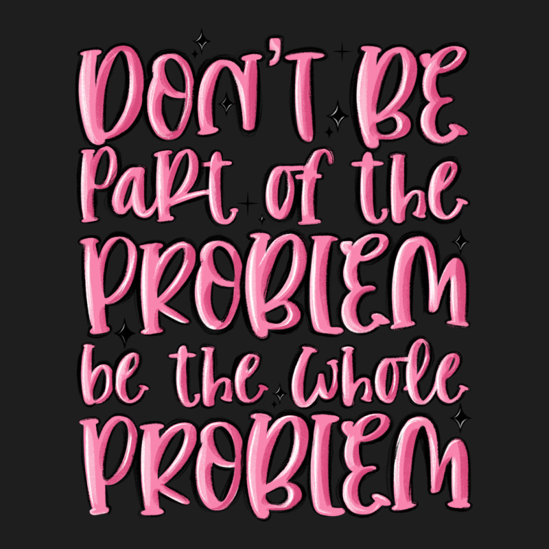 Don't Be Part Of The Problem Be The Whole Problem Classic Tee by MaliasSmallBusiness | Teevron