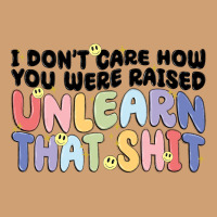 I Don't Care How You Were Raised Unlearn That Shit Vintage Tee | Teevron