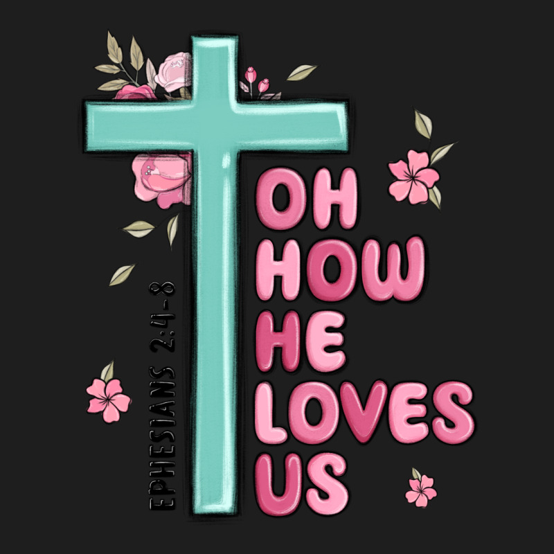 Oh How He Loves Us Ephesians 2 4 8 Classic Tee by MaliasSmallBusiness | Teevron