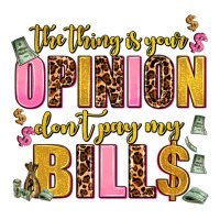 the thing is your opinion dont pay my bills | Teevron